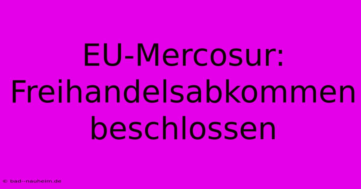 EU-Mercosur: Freihandelsabkommen Beschlossen