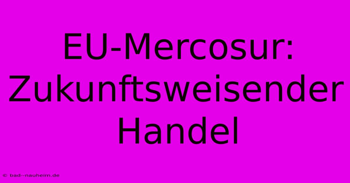 EU-Mercosur:  Zukunftsweisender Handel