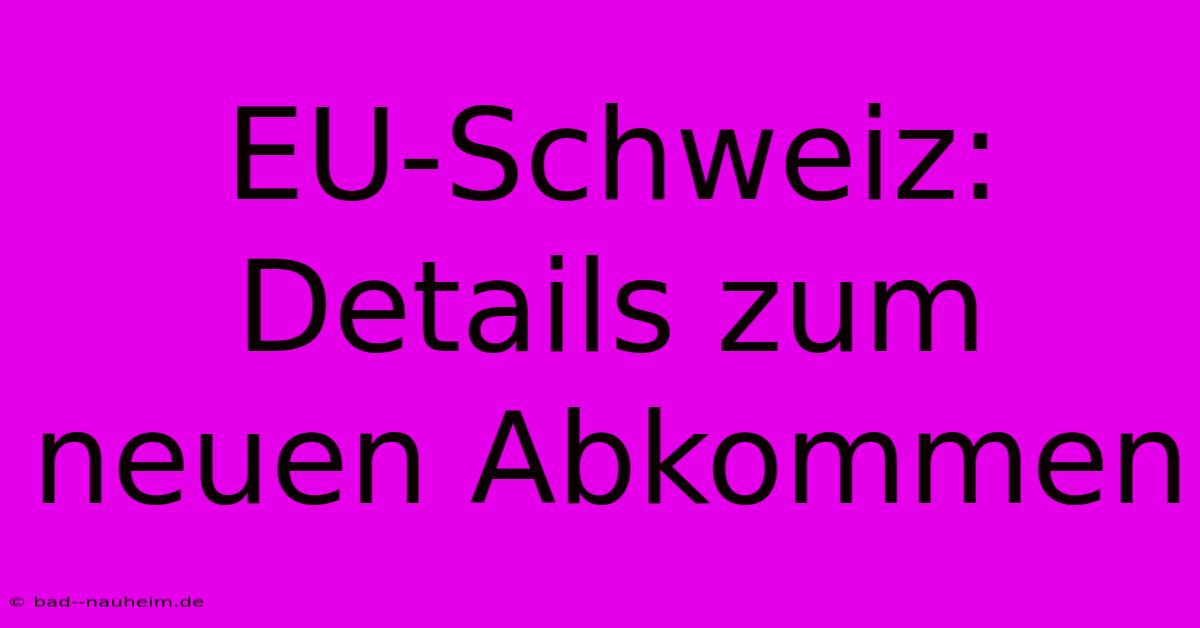 EU-Schweiz: Details Zum Neuen Abkommen