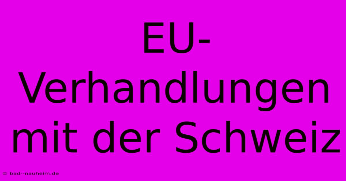 EU-Verhandlungen Mit Der Schweiz