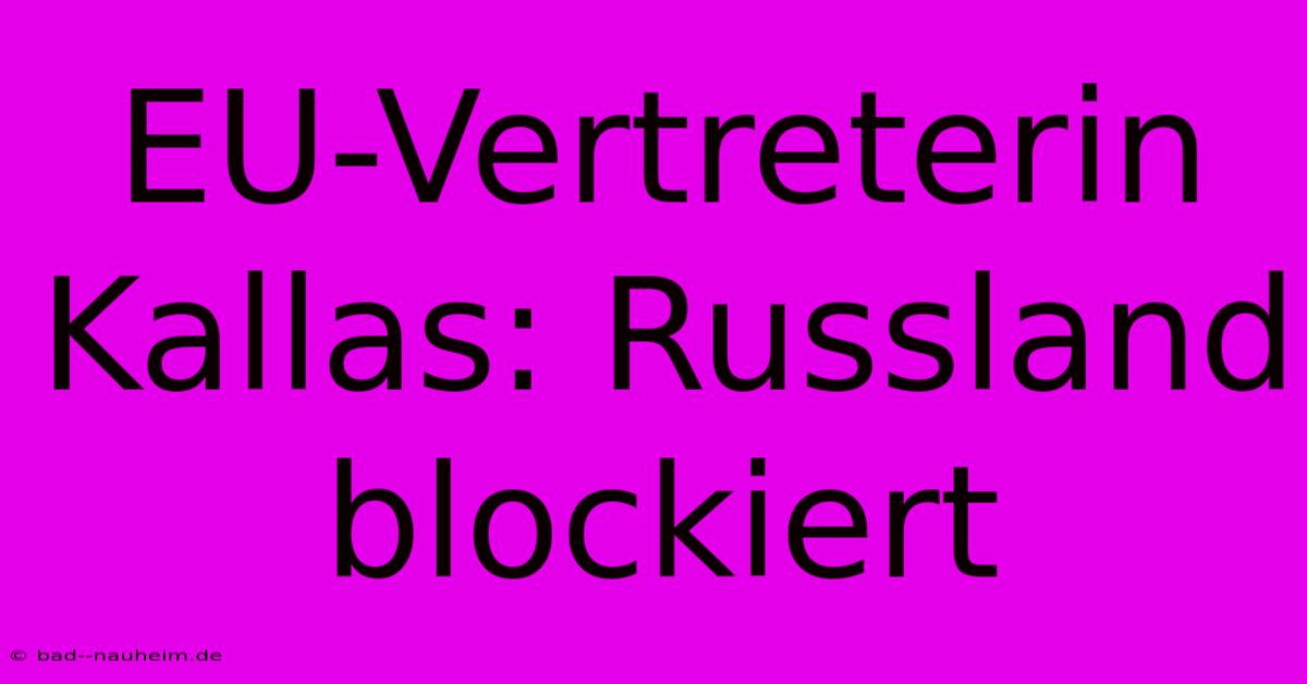 EU-Vertreterin Kallas: Russland Blockiert