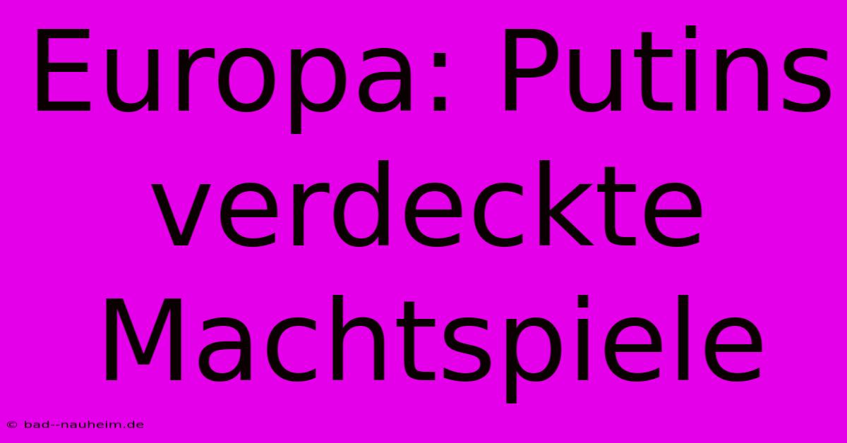 Europa: Putins Verdeckte Machtspiele