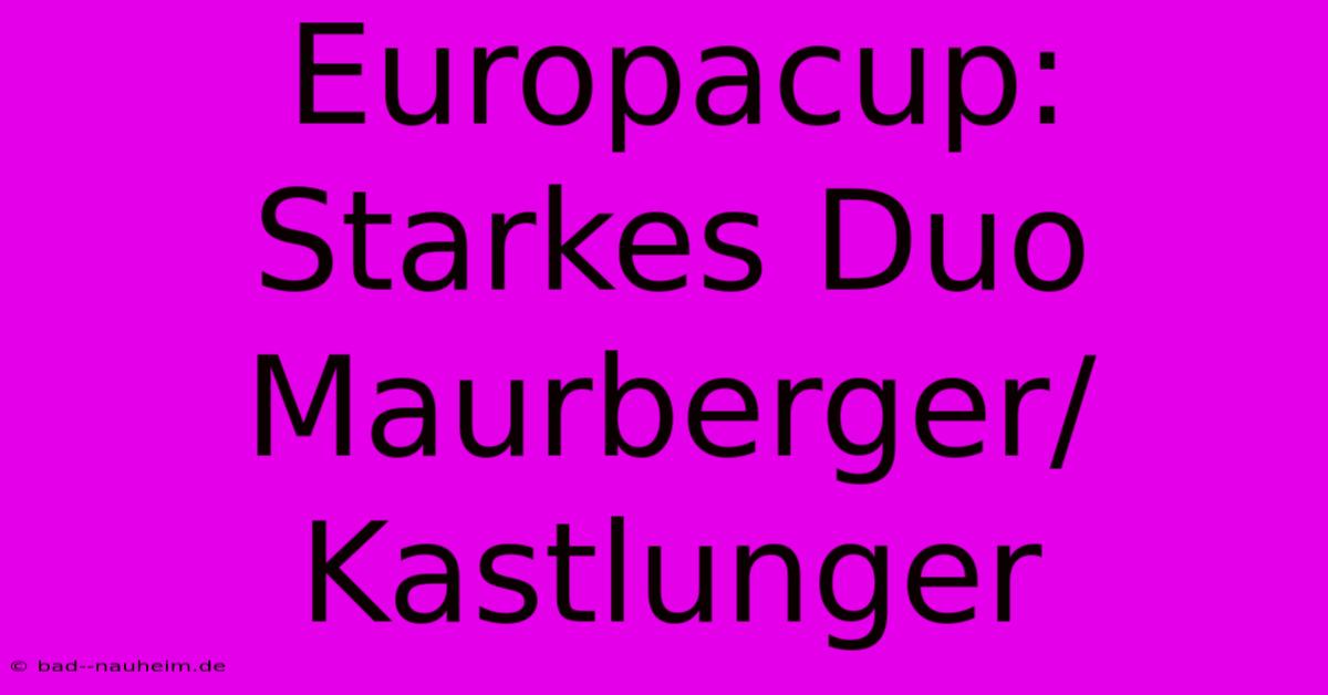 Europacup:  Starkes Duo Maurberger/Kastlunger