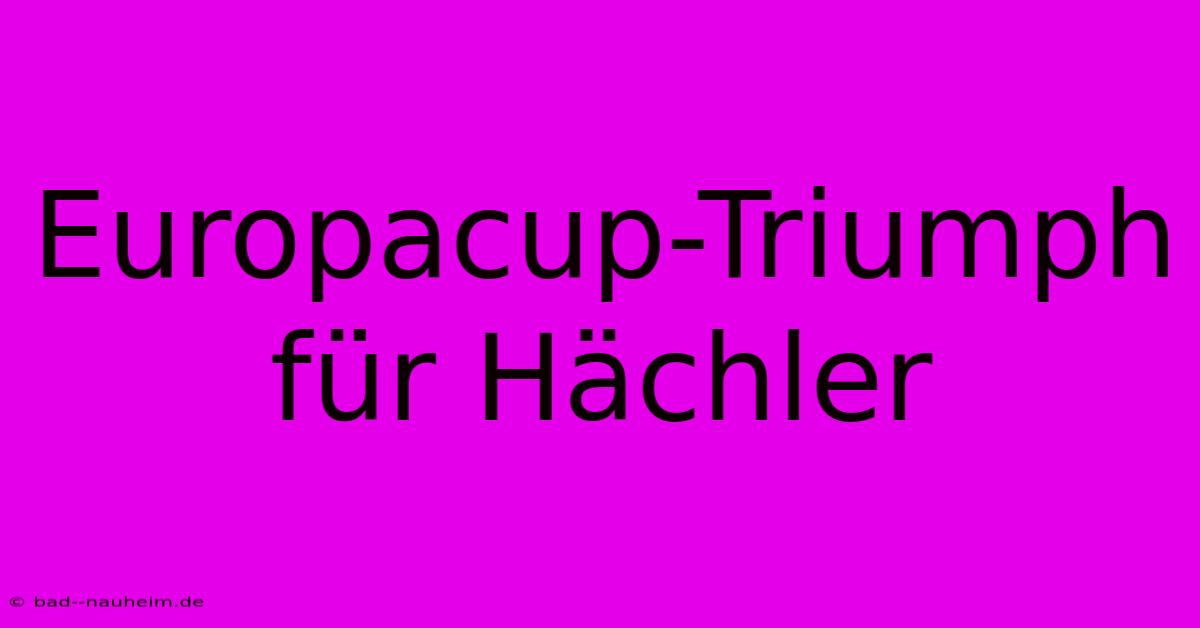 Europacup-Triumph Für Hächler