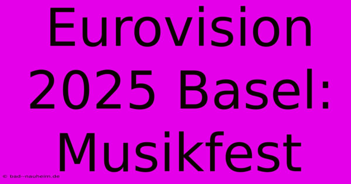 Eurovision 2025 Basel: Musikfest