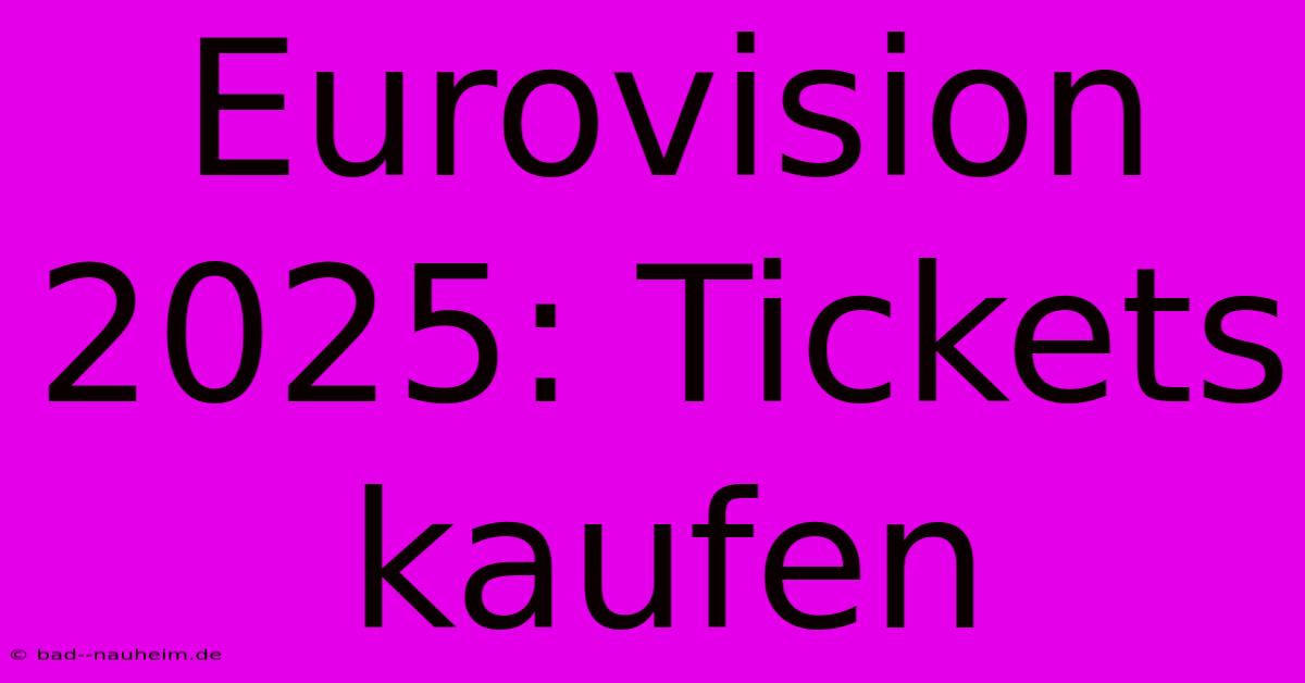 Eurovision 2025: Tickets Kaufen