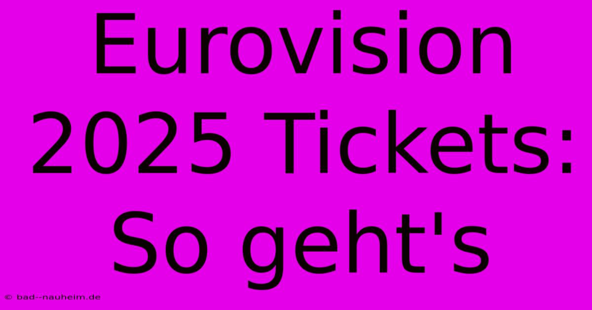 Eurovision 2025 Tickets: So Geht's