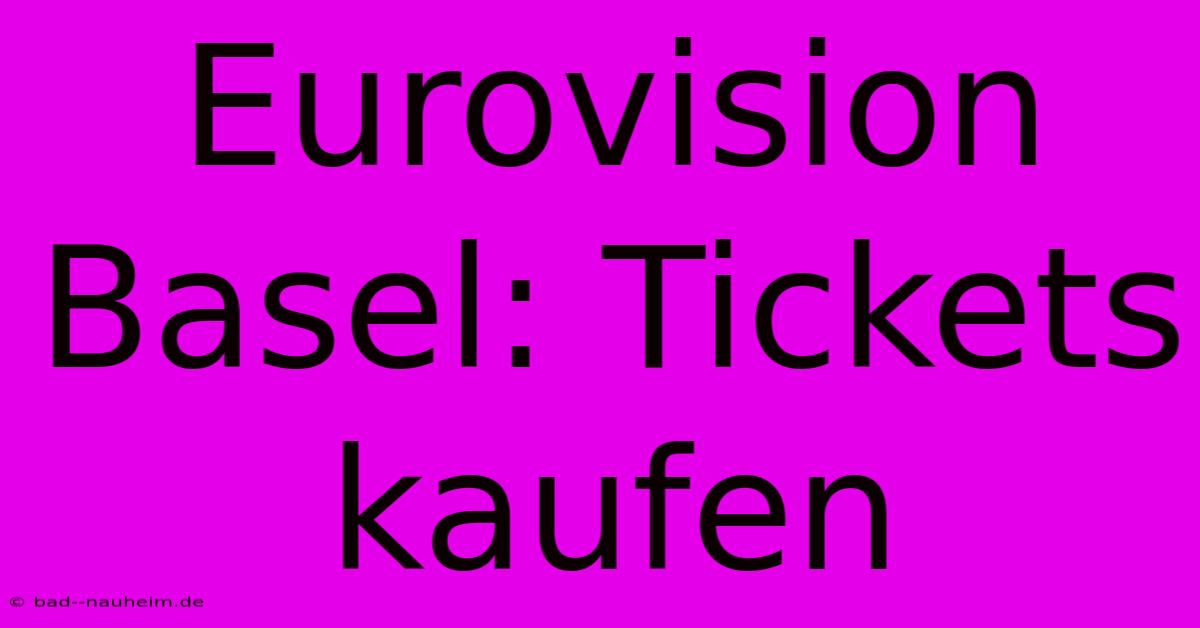 Eurovision Basel: Tickets Kaufen