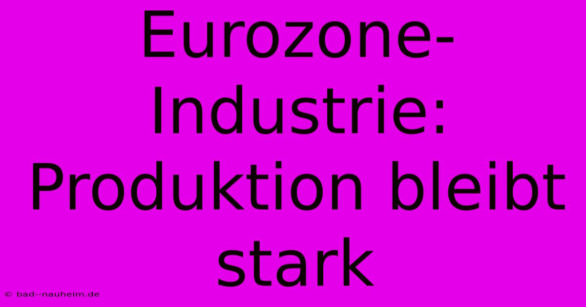 Eurozone-Industrie: Produktion Bleibt Stark