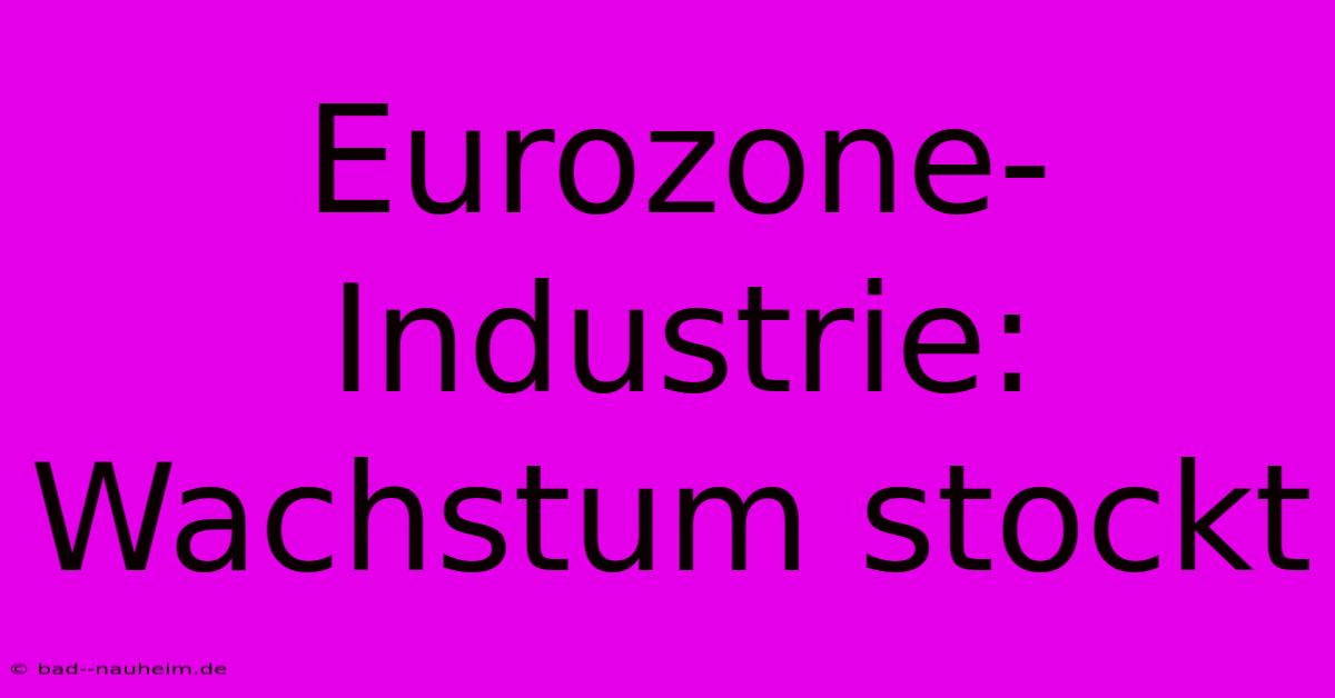 Eurozone-Industrie: Wachstum Stockt