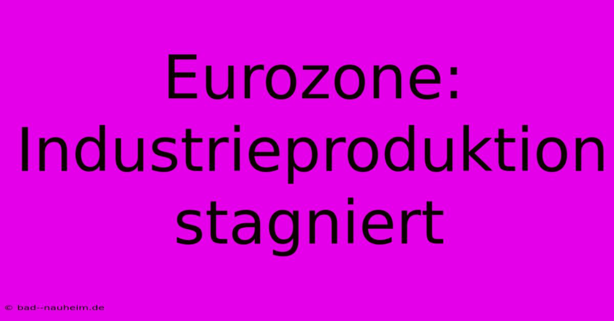 Eurozone: Industrieproduktion Stagniert