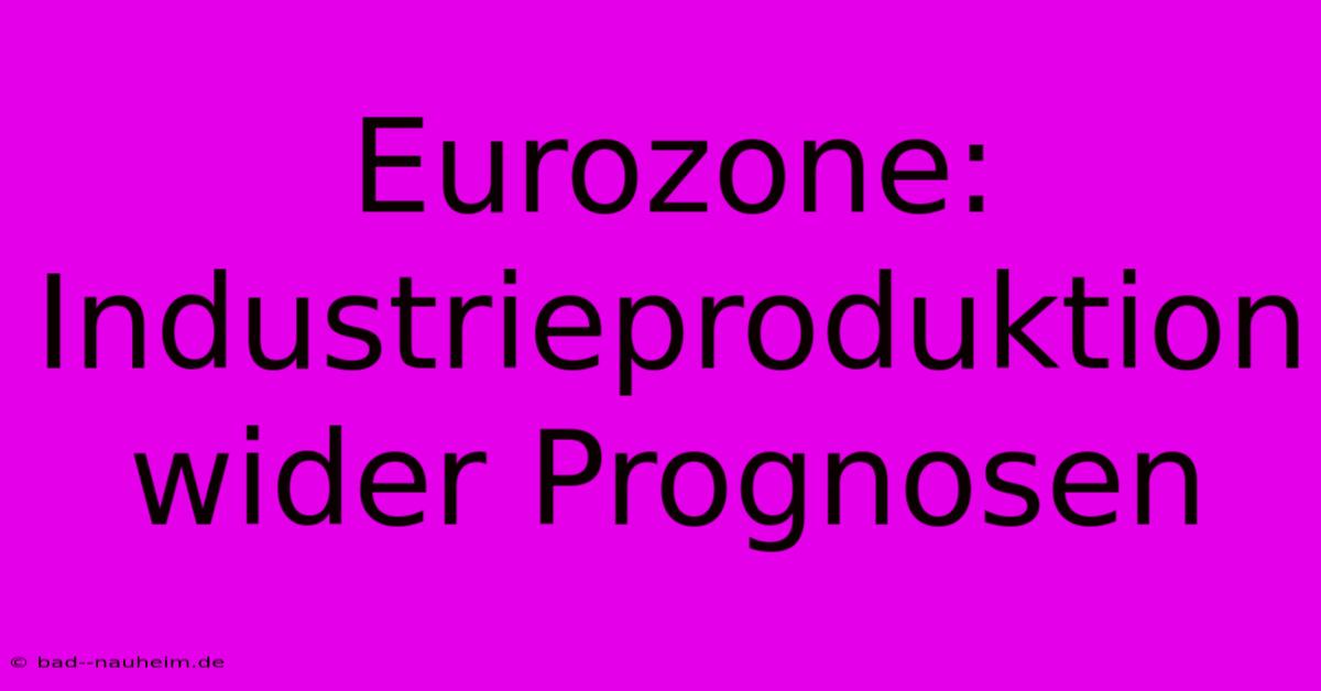 Eurozone: Industrieproduktion Wider Prognosen