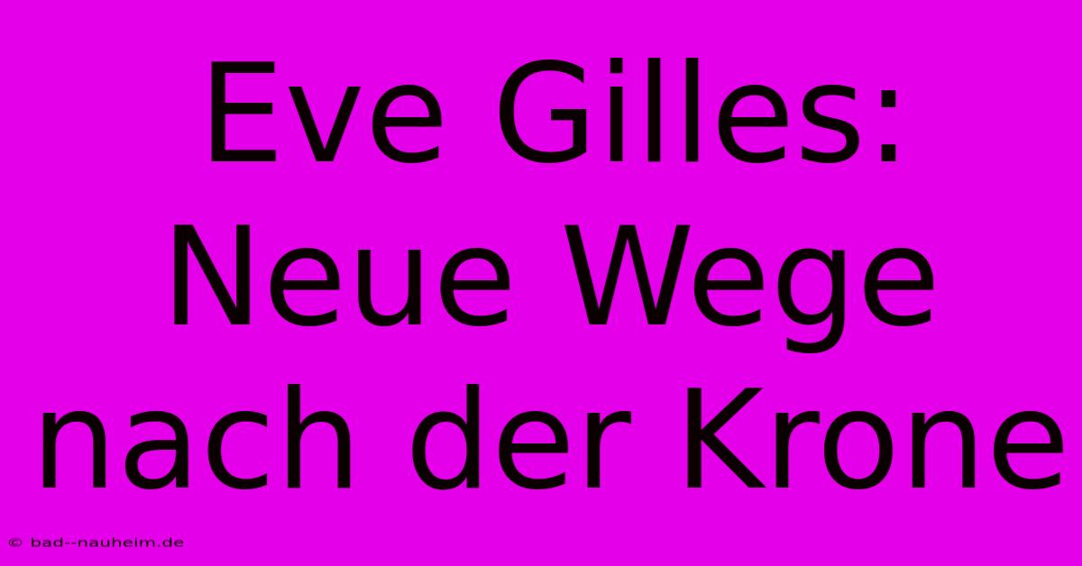 Eve Gilles: Neue Wege Nach Der Krone