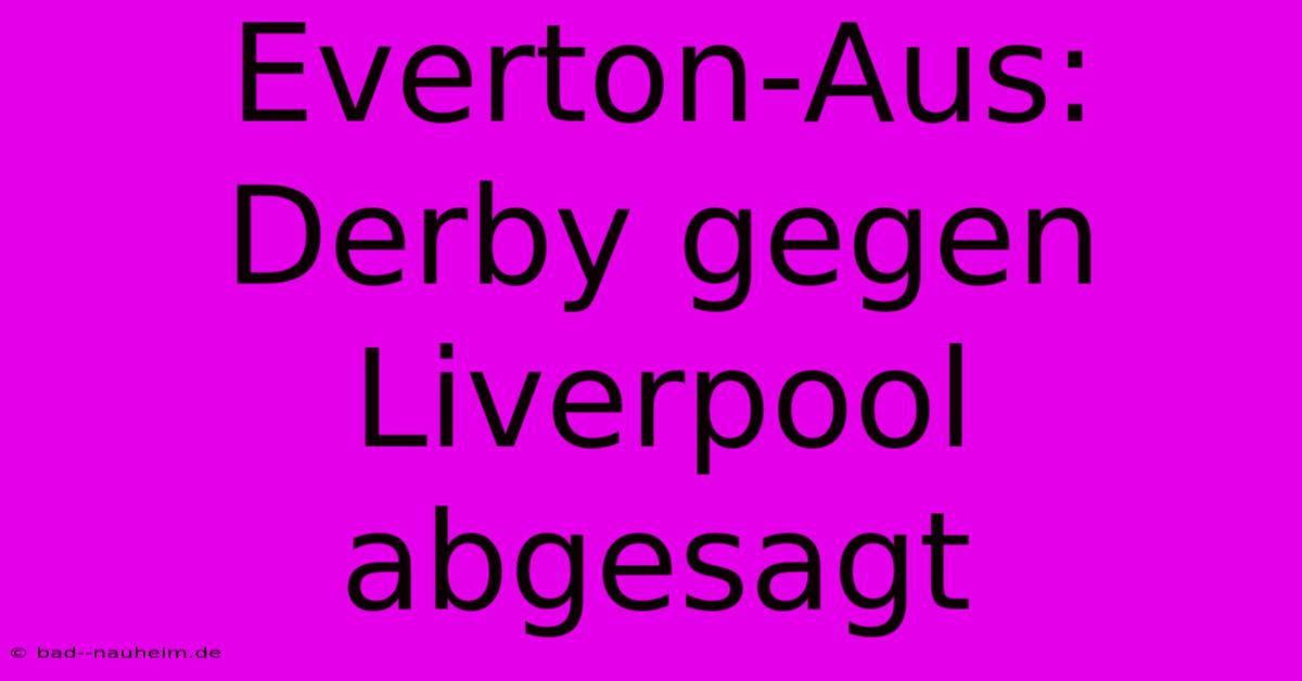 Everton-Aus: Derby Gegen Liverpool Abgesagt