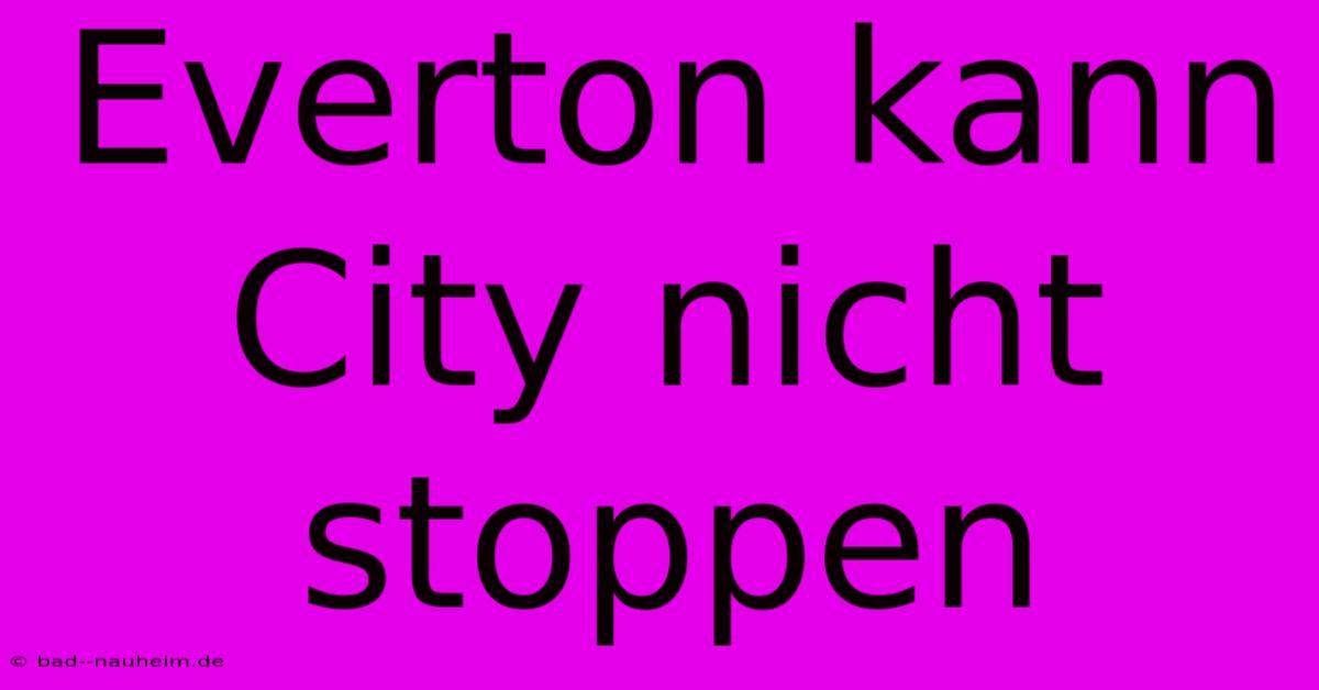 Everton Kann City Nicht Stoppen