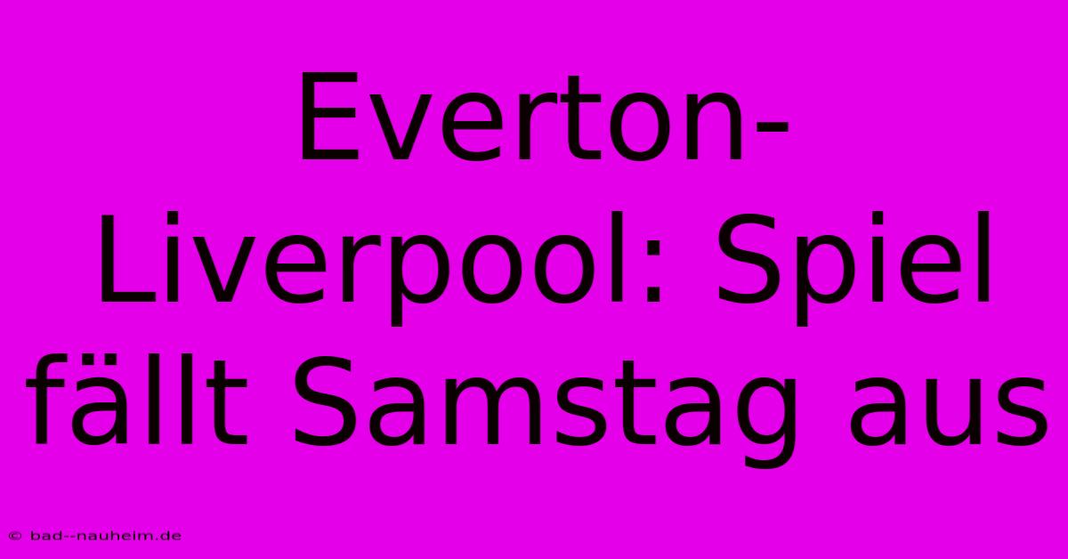 Everton-Liverpool: Spiel Fällt Samstag Aus