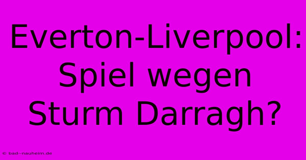 Everton-Liverpool: Spiel Wegen Sturm Darragh?