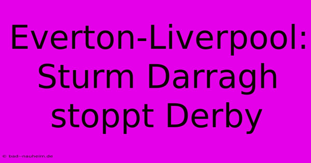 Everton-Liverpool: Sturm Darragh Stoppt Derby