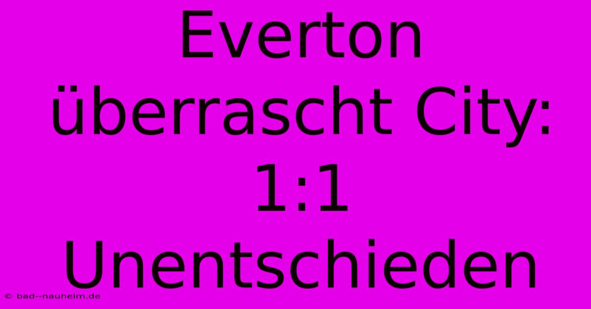 Everton Überrascht City: 1:1 Unentschieden