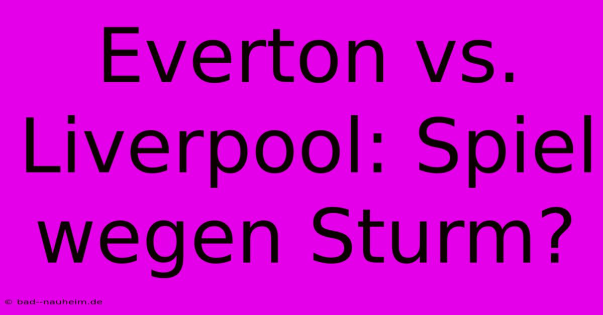 Everton Vs. Liverpool: Spiel Wegen Sturm?