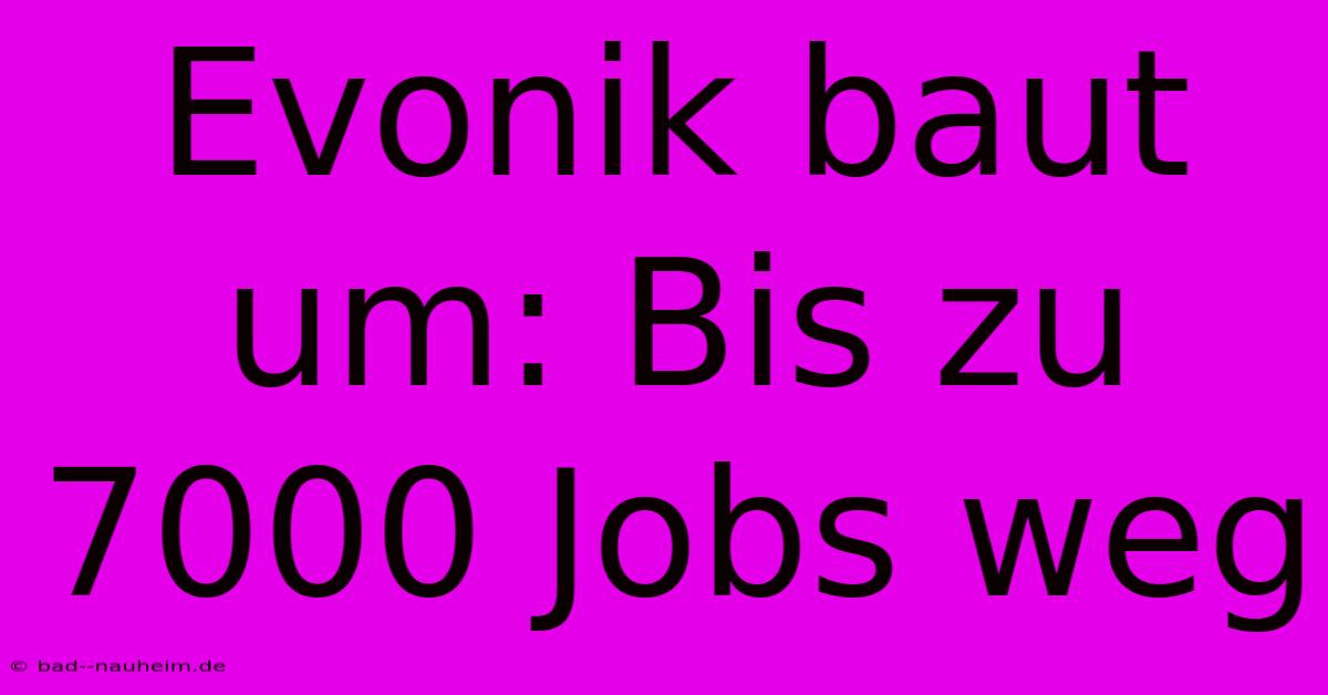 Evonik Baut Um: Bis Zu 7000 Jobs Weg