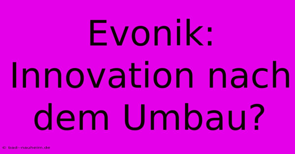 Evonik:  Innovation Nach Dem Umbau?