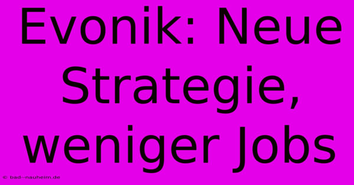 Evonik: Neue Strategie, Weniger Jobs