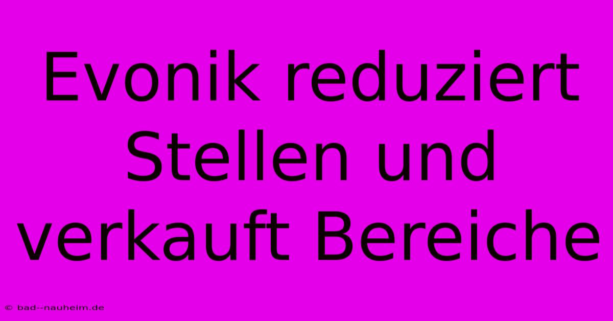 Evonik Reduziert Stellen Und Verkauft Bereiche