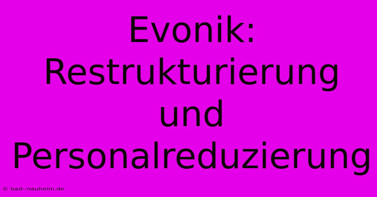 Evonik: Restrukturierung Und Personalreduzierung