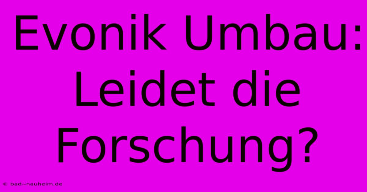 Evonik Umbau: Leidet Die Forschung?