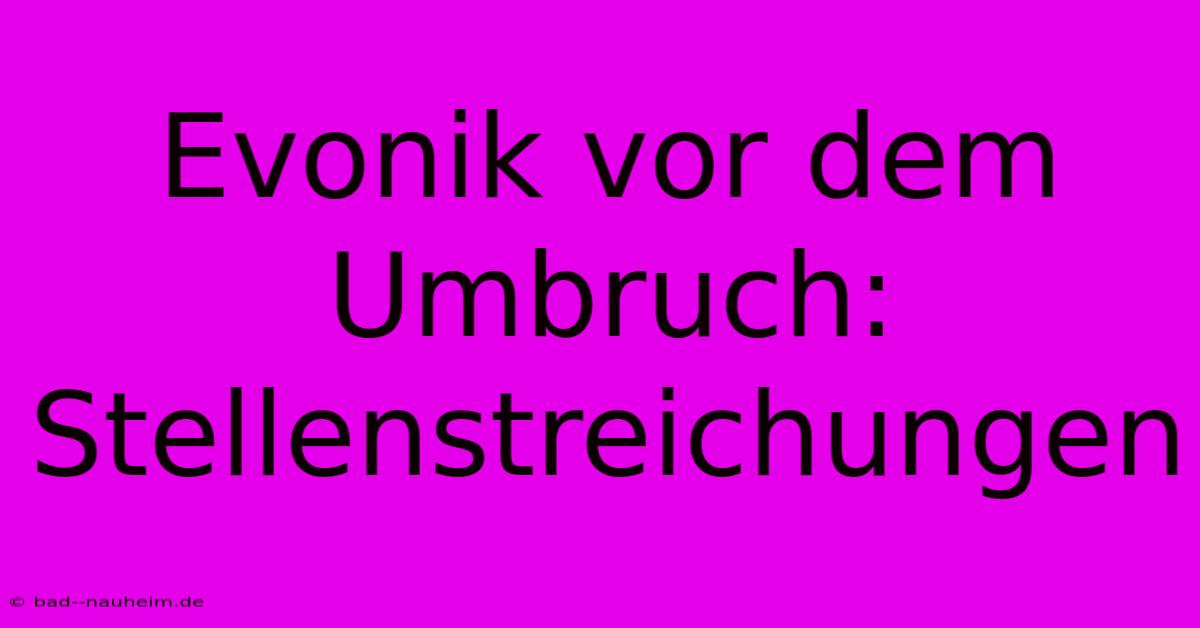 Evonik Vor Dem Umbruch: Stellenstreichungen