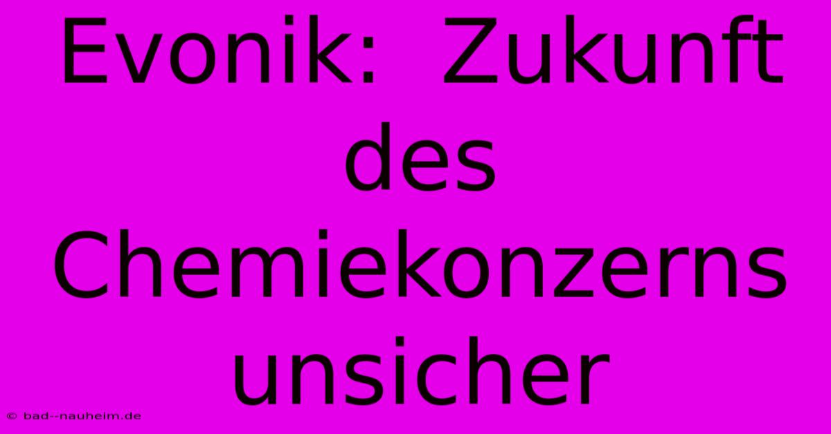 Evonik:  Zukunft Des Chemiekonzerns Unsicher