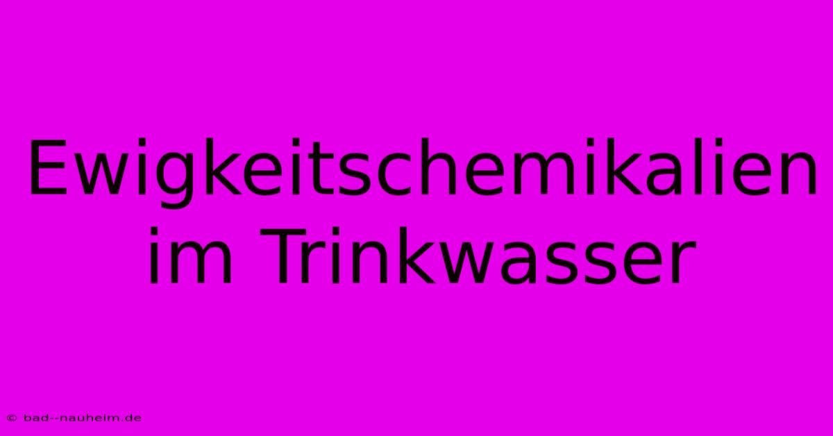 Ewigkeitschemikalien Im Trinkwasser