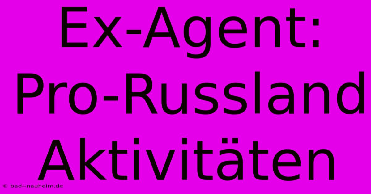 Ex-Agent: Pro-Russland Aktivitäten