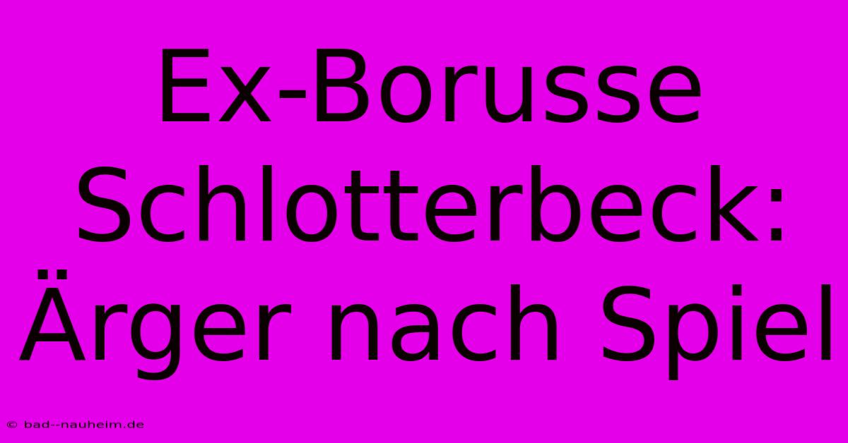 Ex-Borusse Schlotterbeck: Ärger Nach Spiel