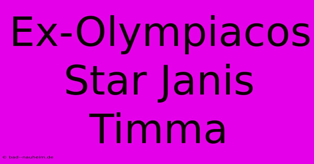 Ex-Olympiacos Star Janis Timma