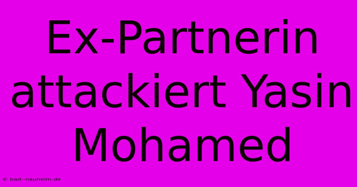 Ex-Partnerin Attackiert Yasin Mohamed