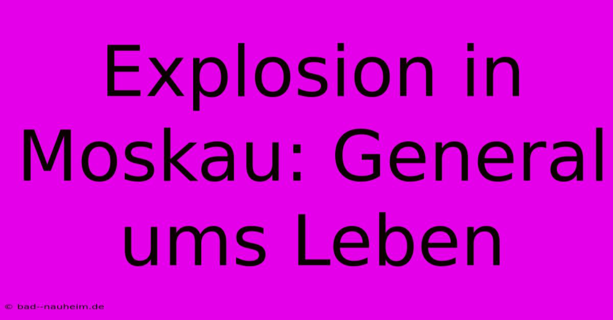 Explosion In Moskau: General Ums Leben