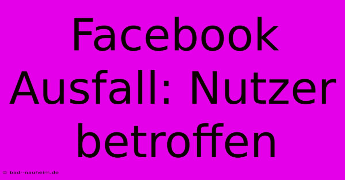 Facebook Ausfall: Nutzer Betroffen