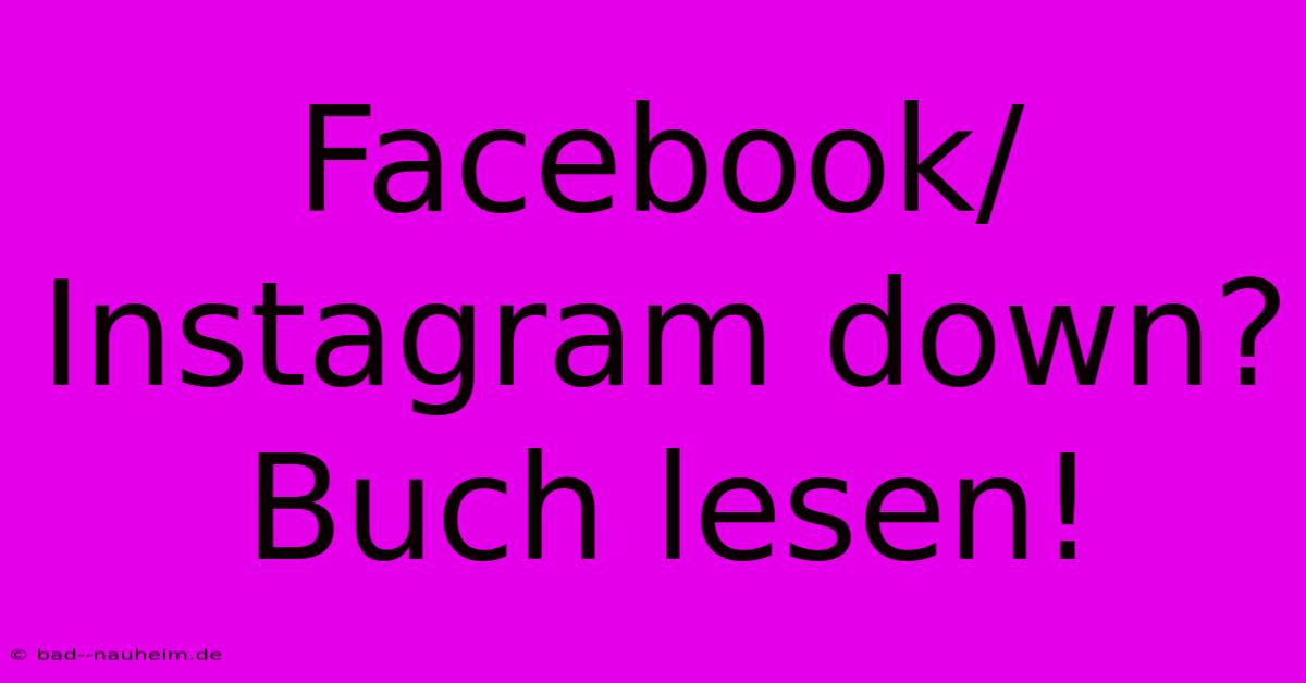 Facebook/Instagram Down? Buch Lesen!