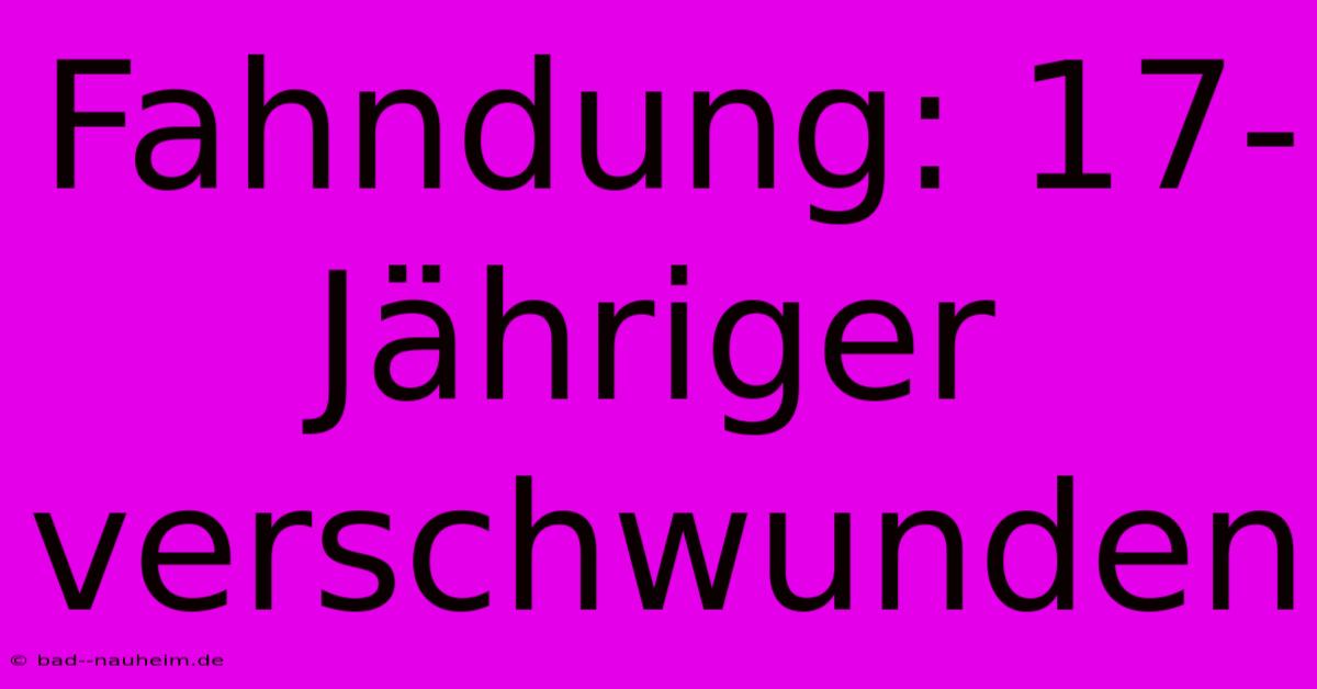 Fahndung: 17-Jähriger Verschwunden