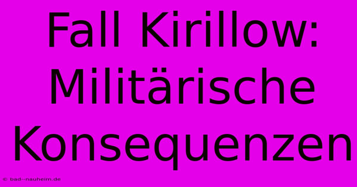 Fall Kirillow:  Militärische Konsequenzen