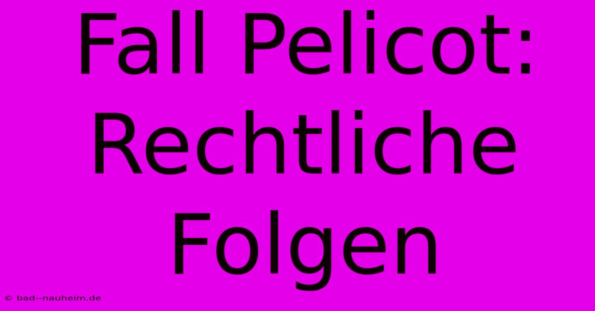 Fall Pelicot:  Rechtliche Folgen