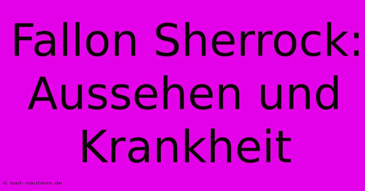 Fallon Sherrock:  Aussehen Und Krankheit