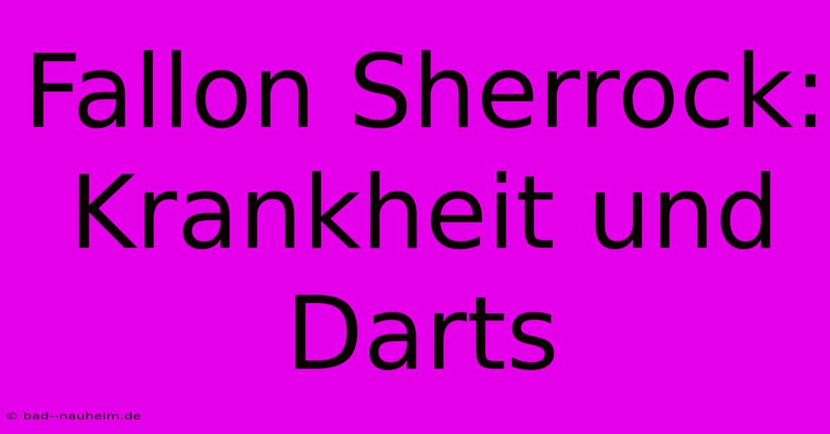 Fallon Sherrock: Krankheit Und Darts