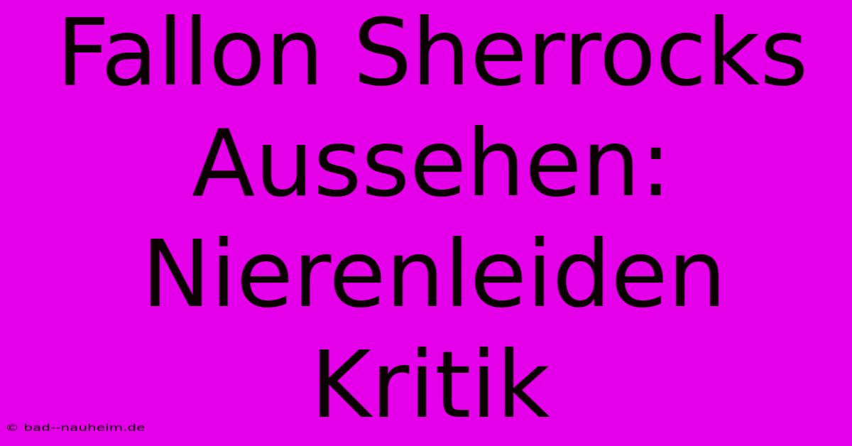 Fallon Sherrocks Aussehen: Nierenleiden Kritik