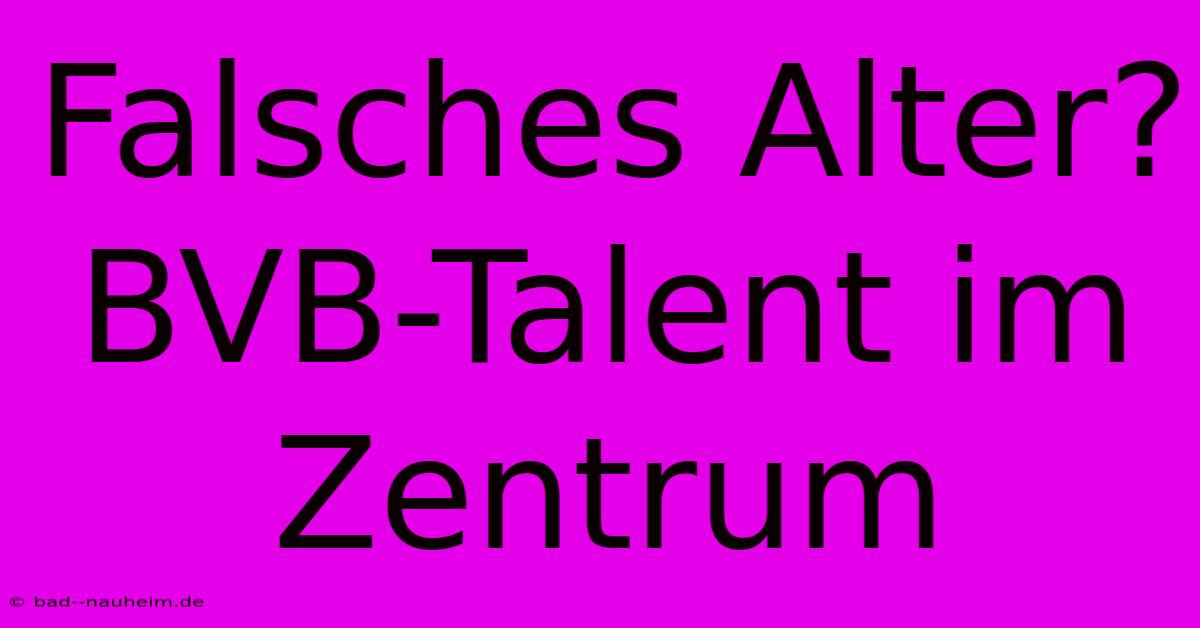 Falsches Alter? BVB-Talent Im Zentrum