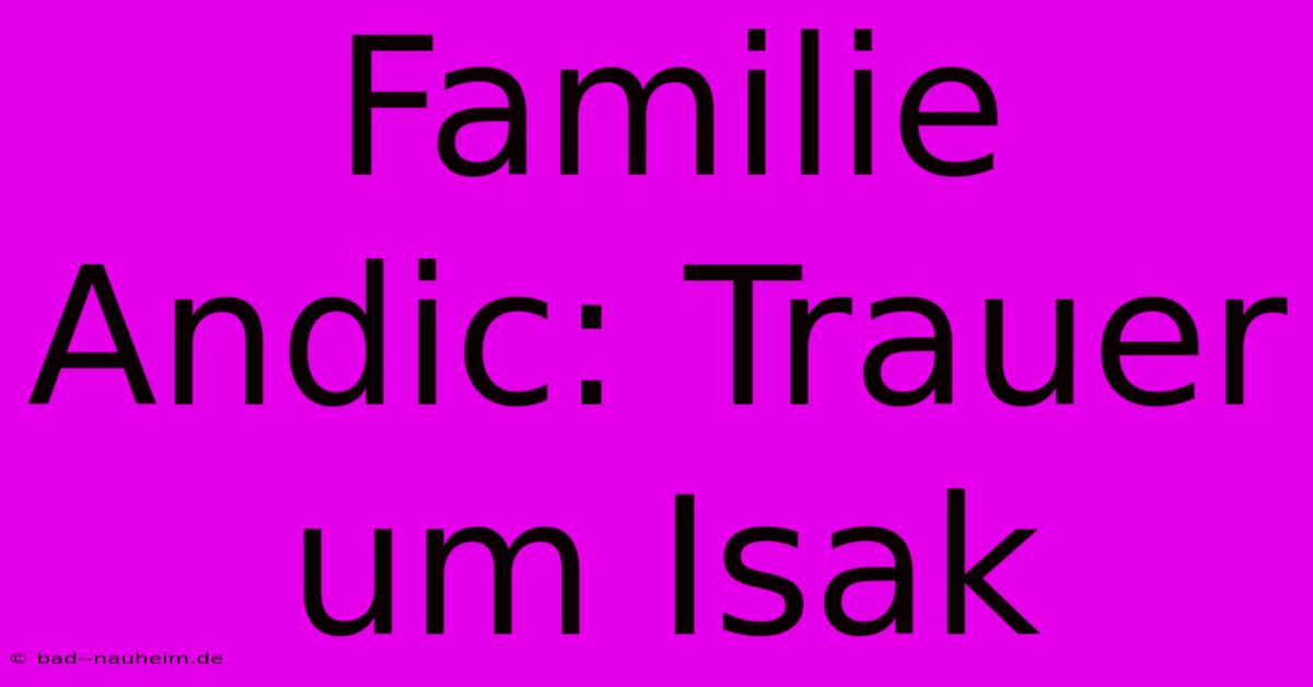 Familie Andic: Trauer Um Isak