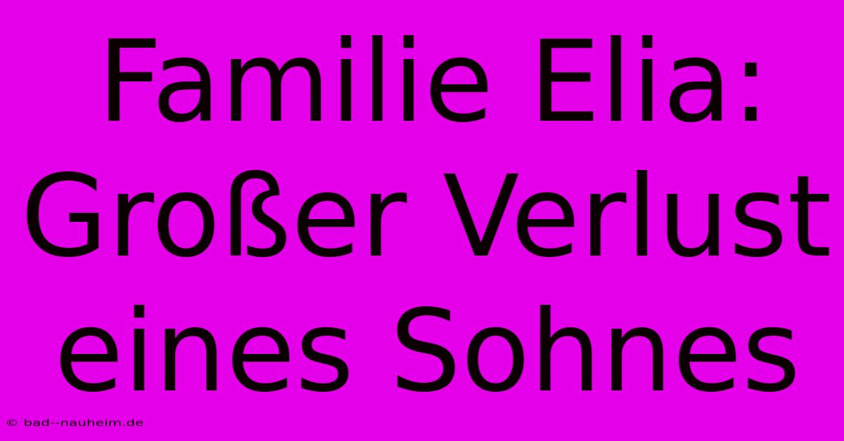 Familie Elia: Großer Verlust Eines Sohnes