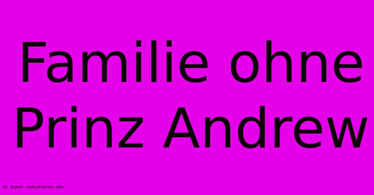 Familie Ohne Prinz Andrew